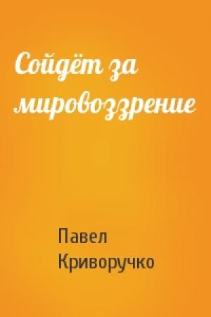 Обложка книги «Сойдёт за мировоззрение» — Павел Криворучко