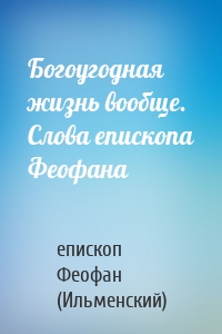 Богоугодная жизнь вообще. Слова епископа Феофана