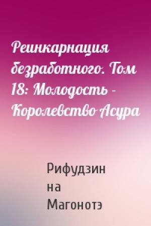 Обложка книги «Реинкарнация безработного. Том 18: Молодость - Королевство Асура» — Рифудзин на Магонотэ