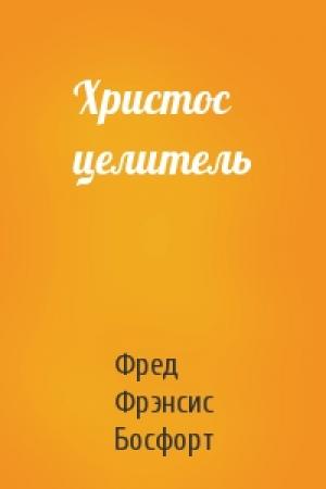 Обложка книги «Христос целитель» — Фред Фрэнсис Босфорт