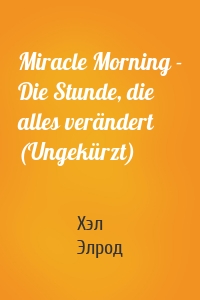 Miracle Morning - Die Stunde, die alles verändert (Ungekürzt)