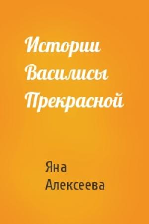 Обложка книги «Истории Василисы Прекрасной» — Яна Алексеева
