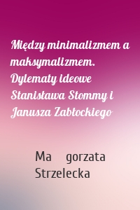 Między minimalizmem a maksymalizmem. Dylematy ideowe Stanisława Stommy i Janusza Zabłockiego