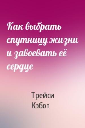 Обложка книги «Как выбрать спутницу жизни и завоевать её сердце» — Трейси Кэбот