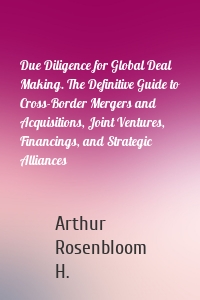 Due Diligence for Global Deal Making. The Definitive Guide to Cross-Border Mergers and Acquisitions, Joint Ventures, Financings, and Strategic Alliances