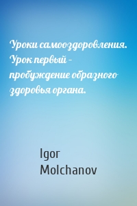 Уроки самооздоровления. Урок первый – пробуждение образного здоровья органа.