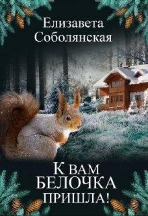 Обложка книги «К вам белочка пришла... [СИ]» — Елизавета Соболянская