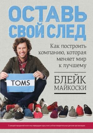 Обложка книги «Оставь свой след. Как построить компанию, которая меняет мир к лучшему» — Блейк Майкоски