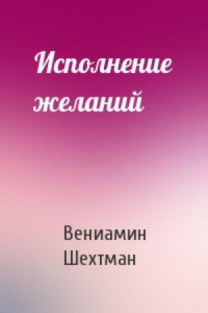 Обложка книги «Исполнение желаний» — Вениамин Шехтман