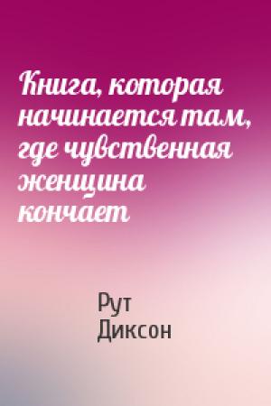 Обложка книги «Книга, которая начинается там, где чувственная женщина кончает» — Рут Диксон