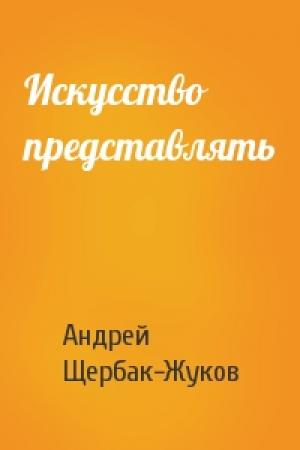 Обложка книги «Искусство представлять» — Андрей Щербак-Жуков