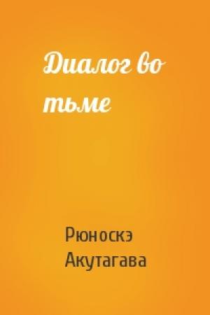 Обложка книги «Диалог во тьме» — Рюноскэ Акутагава