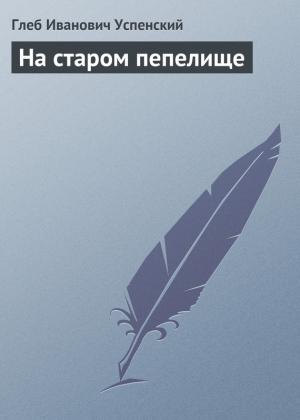 Обложка книги «На старом пепелище» — Глеб Успенский