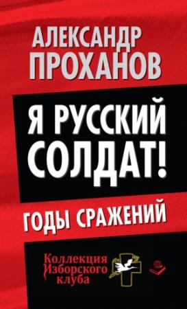 Обложка книги «Я русский солдат! Годы сражения» — Александр Проханов