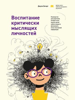 Обложка книги «Воспитание критически мыслящих личностей. Руководство для родителей, которые хотят научить детей любого возраста фильтровать поток получаемой информации [litres]» — Джули Богарт