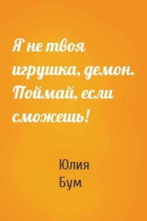 Обложка книги «Я не твоя игрушка, демон. Поймай, если сможешь!» — Юлия Бум