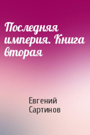 Обложка книги «Последняя империя. Книга вторая» — Евгений Сартинов