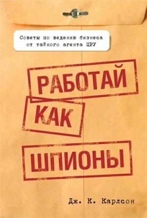 Обложка книги «Работай как шпионы» — Дж. Карлсон