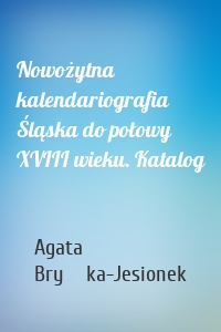 Nowożytna kalendariografia Śląska do połowy XVIII wieku. Katalog