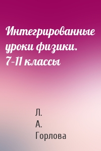 Интегрированные уроки физики. 7–11 классы