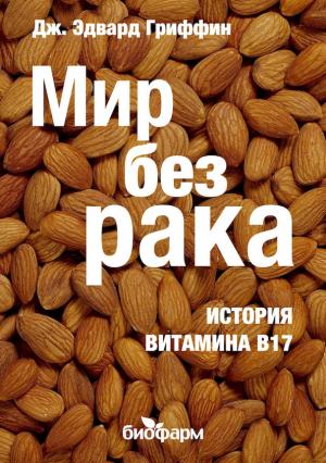 Обложка книги «Мир без рака. История витамина В17» — Дж. Гриффин