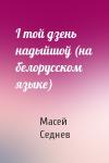 Масей Седнев - I той дзень надыйшоў (на белорусском языке)
