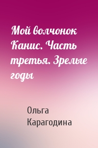 Мой волчонок Канис. Часть третья. Зрелые годы