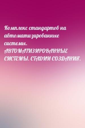 Обложка книги «Комплекс стандартов на автоматизированные системы. АВТОМАТИЗИРОВАННЫЕ СИСТЕМЫ. СТАДИИ СОЗДАНИЯ.»