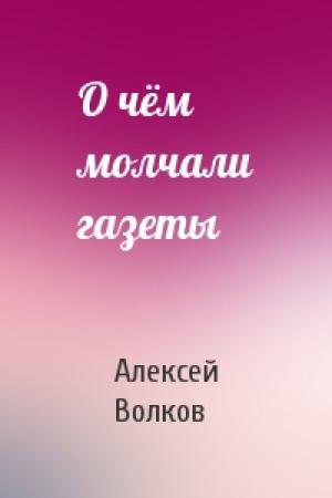 Обложка книги «О чём молчали газеты» — Алексей Волкoв
