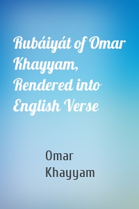 Rubáiyát of Omar Khayyam, Rendered into English Verse