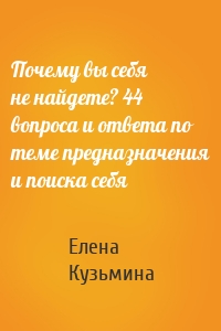 Почему вы себя не найдете? 44 вопроса и ответа по теме предназначения и поиска себя