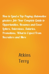 How to Land a Top-Paying Automotive glaziers Job: Your Complete Guide to Opportunities, Resumes and Cover Letters, Interviews, Salaries, Promotions, What to Expect From Recruiters and More
