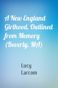 A New England Girlhood, Outlined from Memory (Beverly, MA)