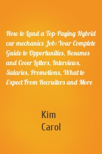 How to Land a Top-Paying Hybrid car mechanics Job: Your Complete Guide to Opportunities, Resumes and Cover Letters, Interviews, Salaries, Promotions, What to Expect From Recruiters and More