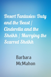 Desert Fantasies: Duty and the Beast / Cinderella and the Sheikh / Marrying the Scarred Sheikh