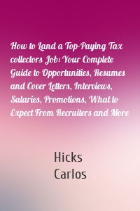 How to Land a Top-Paying Tax collectors Job: Your Complete Guide to Opportunities, Resumes and Cover Letters, Interviews, Salaries, Promotions, What to Expect From Recruiters and More