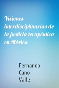 Visiones interdisciplinarias de la justicia terapéutica en México