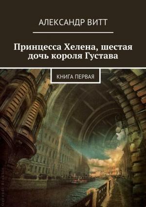 Обложка книги «Принцесса Хелена, шестая дочь короля Густава» — Александр Витт