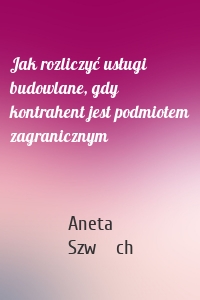 Jak rozliczyć usługi budowlane, gdy kontrahent jest podmiotem zagranicznym