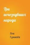 Лев Николаевич Гумилёв - Три исчезнувших народа