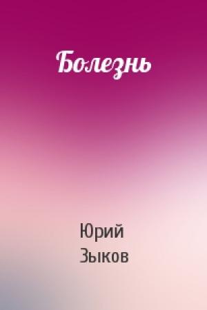 Обложка книги «Болезнь» — Юрий Зыков