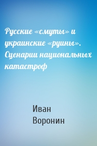 Русские «смуты» и украинские «руины». Сценарии национальных катастроф