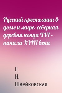 Русский крестьянин в доме и мире: северная деревня конца XVI – начала XVIII века