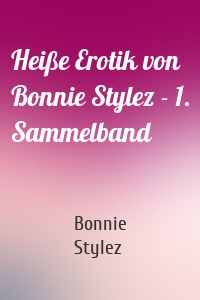 Heiße Erotik von Bonnie Stylez - 1. Sammelband