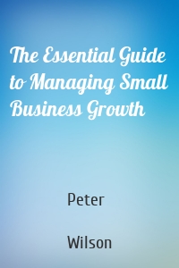 The Essential Guide to Managing Small Business Growth