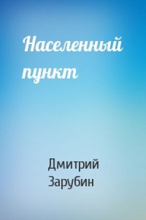 Обложка книги «Населенный пункт» — Дмитрий Зарубин