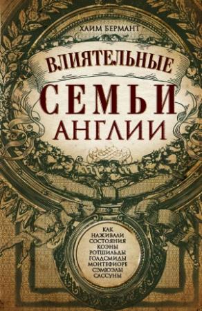 Обложка книги «Влиятельные семьи Англии. Как наживали состояния Коэны, Ротшильды, Голдсмиды, Монтефиоре, Сэмюэлы и Сассуны» — Хаим Бермант