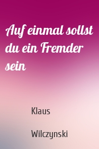 Auf einmal sollst du ein Fremder sein
