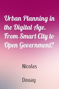 Urban Planning in the Digital Age. From Smart City to Open Government?