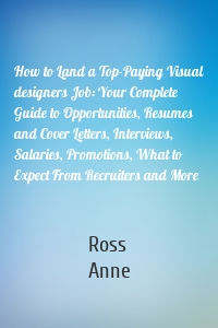How to Land a Top-Paying Visual designers Job: Your Complete Guide to Opportunities, Resumes and Cover Letters, Interviews, Salaries, Promotions, What to Expect From Recruiters and More